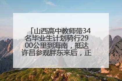 山西高中教师带34名毕业生计划骑行2900公里到海南，抵达许昌参观胖东来后，正式开启骑行之旅