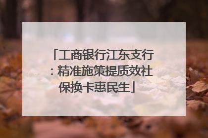 工商银行江东支行：精准施策提质效社保换卡惠民生