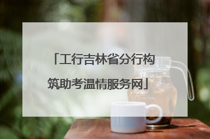 工行吉林省分行构筑助考温情服务网