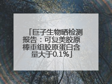 巨子生物晒检测报告：可复美胶原棒重组胶原蛋白含量大于0.1%