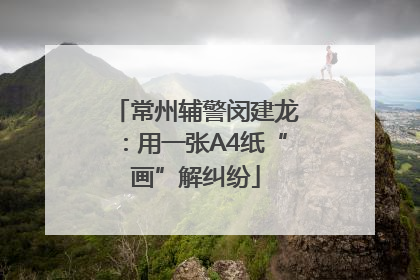 常州辅警闵建龙：用一张A4纸“画”解纠纷