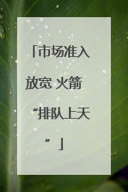 市场准入放宽 火箭“排队上天”