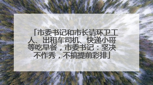 市委书记和市长请环卫工人、出租车司机、快递小哥等吃早餐，市委书记：坚决不作秀，不搞提前彩排