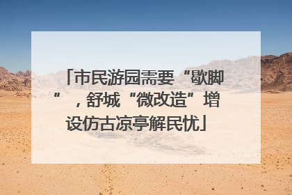 市民游园需要“歇脚”，舒城“微改造”增设仿古凉亭解民忧