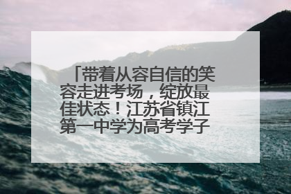 带着从容自信的笑容走进考场，绽放最佳状态！江苏省镇江第一中学为高考学子送上专属祝福