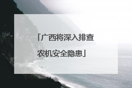 广西将深入排查农机安全隐患