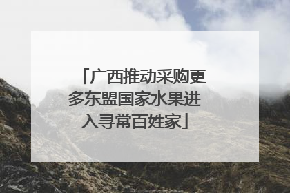 广西推动采购更多东盟国家水果进入寻常百姓家