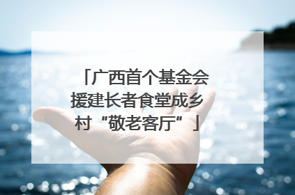 广西首个基金会援建长者食堂成乡村“敬老客厅”