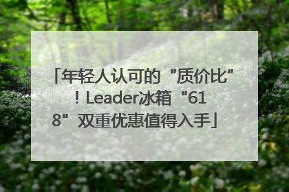 年轻人认可的“质价比”！Leader冰箱“618”双重优惠值得入手