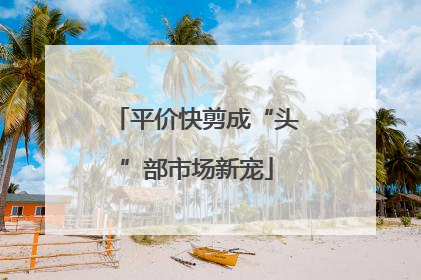 平价快剪成“头”部市场新宠