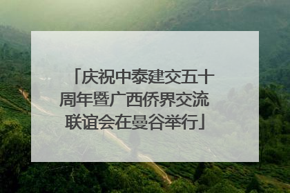 庆祝中泰建交五十周年暨广西侨界交流联谊会在曼谷举行