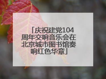 庆祝建党104周年交响音乐会在北京城市图书馆奏响红色华章