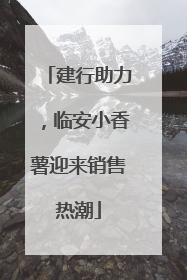 建行助力，临安小香薯迎来销售热潮