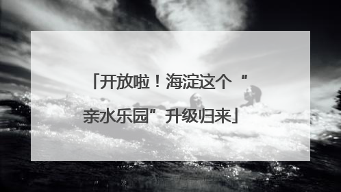 开放啦！海淀这个“亲水乐园”升级归来