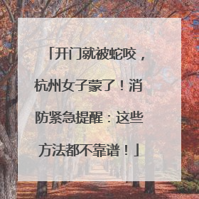 开门就被蛇咬，杭州女子蒙了！消防紧急提醒：这些方法都不靠谱！