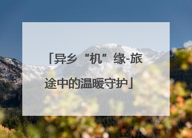 异乡“机”缘-旅途中的温暖守护