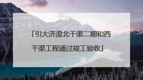 引大济湟北干渠二期和西干渠工程通过竣工验收
