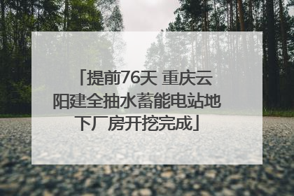 提前76天 重庆云阳建全抽水蓄能电站地下厂房开挖完成