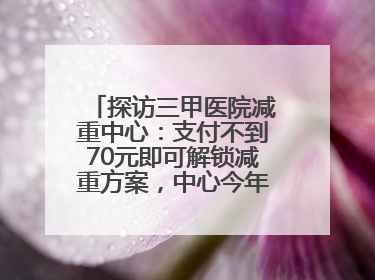 探访三甲医院减重中心：支付不到70元即可解锁减重方案，中心今年3月挂牌