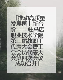 推动高质量发展再上新台阶——驻马店职业技术学院第二届教职工代表大会暨工会会员代表大会第四次会议成功召开