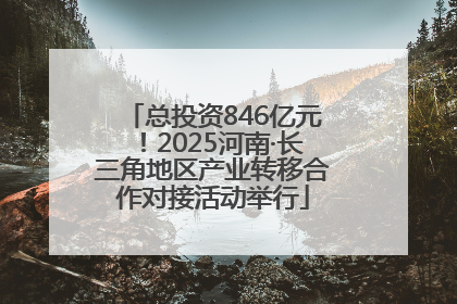 总投资846亿元！2025河南·长三角地区产业转移合作对接活动举行