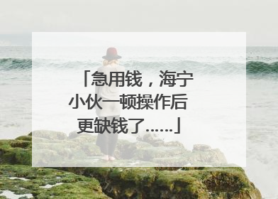 急用钱，海宁小伙一顿操作后更缺钱了……