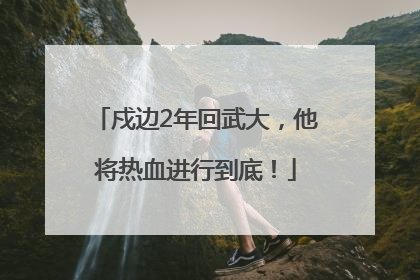 戍边2年回武大，他将热血进行到底！