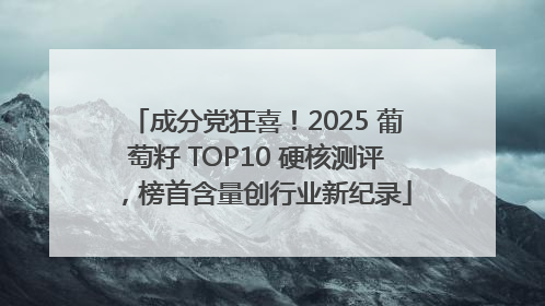 成分党狂喜！2025 葡萄籽 TOP10 硬核测评，榜首含量创行业新纪录