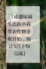成都环城生态区小春季农作物采收开始，预计5月下旬完成