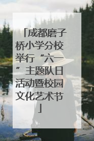 成都磨子桥小学分校举行“六一”主题队日活动暨校园文化艺术节