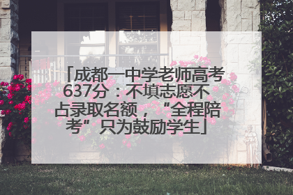 成都一中学老师高考637分：不填志愿不占录取名额，“全程陪考”只为鼓励学生