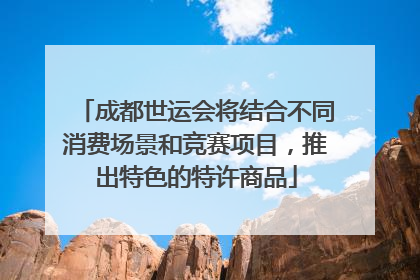 成都世运会将结合不同消费场景和竞赛项目，推出特色的特许商品