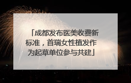 成都发布医美收费新标准，首瑞女性植发作为起草单位参与共建