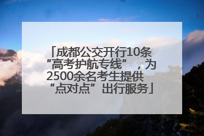 成都公交开行10条“高考护航专线”，为2500余名考生提供“点对点”出行服务