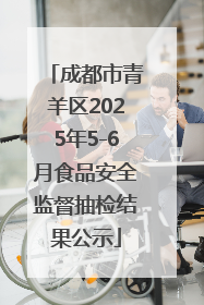 成都市青羊区2025年5-6月食品安全监督抽检结果公示