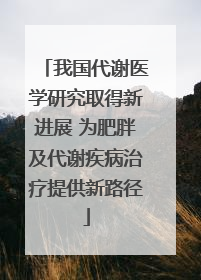我国代谢医学研究取得新进展 为肥胖及代谢疾病治疗提供新路径