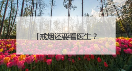 戒烟还要看医生？北京六院：得治！我们能“陪跑”