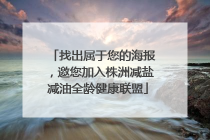找出属于您的海报，邀您加入株洲减盐减油全龄健康联盟