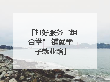 打好服务“组合拳” 铺就学子就业路