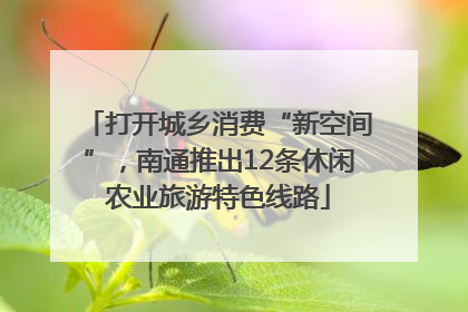 打开城乡消费“新空间”，南通推出12条休闲农业旅游特色线路