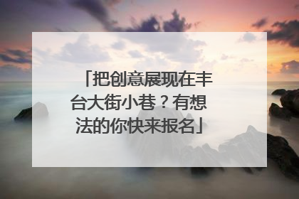 把创意展现在丰台大街小巷？有想法的你快来报名