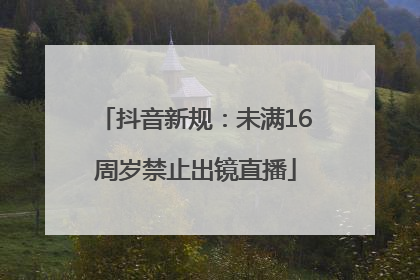 抖音新规：未满16周岁禁止出镜直播