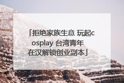 拒绝家族生意 玩起cosplay 台湾青年在汉解锁创业副本
