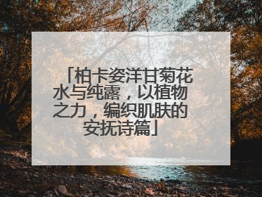 柏卡姿洋甘菊花水与纯露，以植物之力，编织肌肤的安抚诗篇
