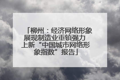 柳州：经济网络形象展现制造业重镇强力 上新“中国城市网络形象指数”报告
