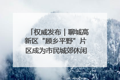 权威发布｜聊城高新区“顾乡平野”片区成为市民城郊休闲全新目的地