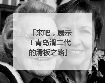 来吧，展示！青岛滑二代的滑板之路