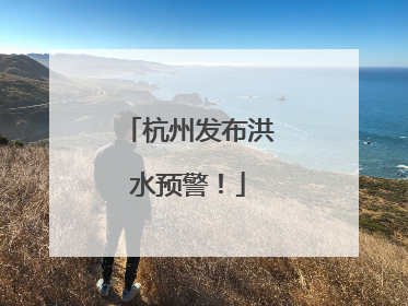 杭州发布洪水预警！