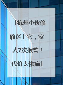 杭州小伙偷偷迷上它，家人7次报警！代价太惨痛