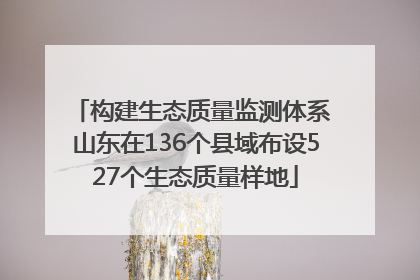 构建生态质量监测体系 山东在136个县域布设527个生态质量样地